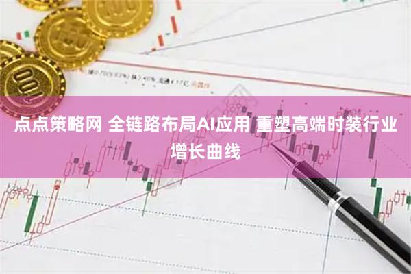 点点策略网 全链路布局AI应用 重塑高端时装行业增长曲线